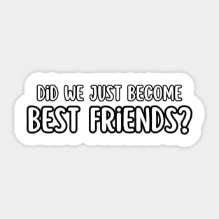 Did We Just Become Best Friends? Sticker